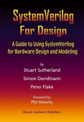 Systemverilog for Design: A Guide to Using Systemverilog for Hardware Design and Modeling - Sutherland, Stuart, and Davidmann, Simon, and Flake, Peter