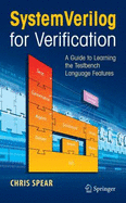 SystemVerilog for Verification: A Guide to Learning the Testbench Language Features - Spear, Chris