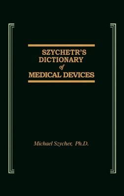 Szycher's Dictionary of Medical Devices - Szycher, Michael, Ph.D.