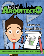 T s? el Arquitecto: Disea Tu Propio Edificio Actividades Arquitect?nicas para Nios de 8 a 12 Aos: Disea Tu Propio Edificio Actividades Arquitect?nicas para Nios de 8 a 12 Aos