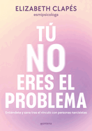 T No Eres El Problema: Entindete Y Sana Tras El Vnculo Con Personas Narcisistas / You Are Not the Problem
