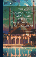 Trkische Grammatik Mit Paradigmen, Litteratur, Christomathie Und Glossar
