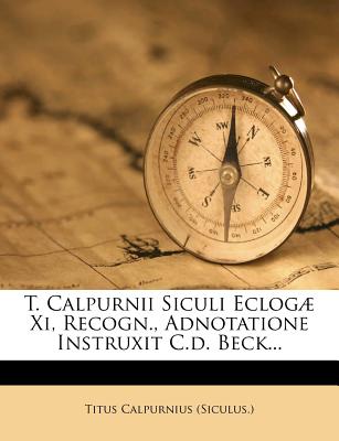 T. Calpurnii Siculi Eclog Xi, Recogn., Adnotatione Instruxit C.d. Beck - (Siculus ), Titus Calpurnius