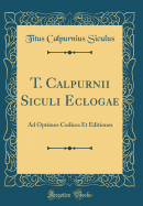 T. Calpurnii Siculi Eclogae: Ad Optimos Codices Et Editiones (Classic Reprint)