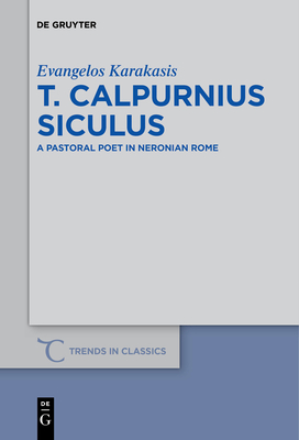 T. Calpurnius Siculus: A Pastoral Poet in Neronian Rome - Karakasis, Evangelos, Dr.