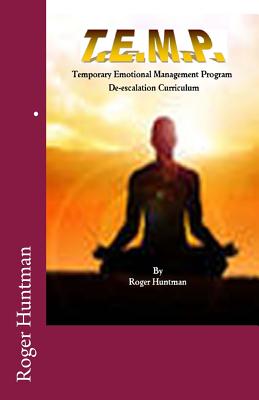 T.E.M.P. Temporary Emotional Management Program a de-escalation curriculum - Huntman, Roger