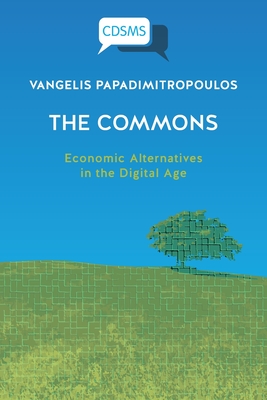 T he Commons: Economic Alternatives in the Digital Age - Papadimitropoulos, Vangelis