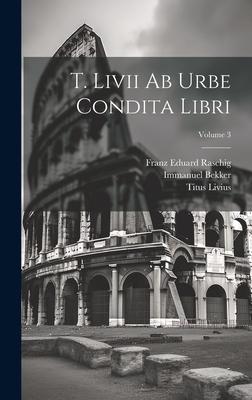 T. Livii Ab Urbe Condita Libri; Volume 3 - Livius, Titus, and Bekker, Immanuel, and Franz Eduard Raschig (Creator)