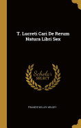 T. Lucreti Cari de Rerum Natura Libri Sex