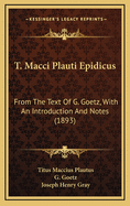 T. Macci Plauti Epidicus: From the Text of G. Goetz, with an Introduction and Notes (Classic Reprint)