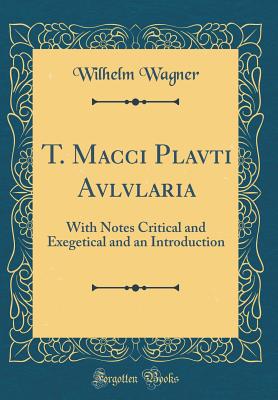 T. Macci Plavti Avlvlaria: With Notes Critical and Exegetical and an Introduction (Classic Reprint) - Wagner, Wilhelm