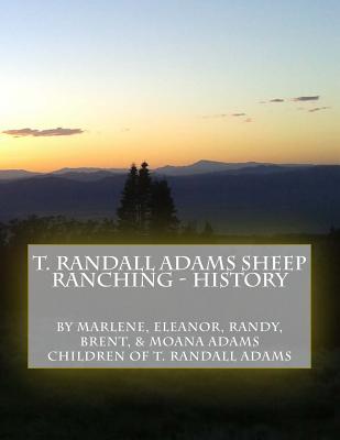 T. Randall Adams Sheep Ranching - History - Williams, Marlene Adams (Editor), and Betenson, Eleanor Adams (Editor), and Adams, Randy Evans (Editor)
