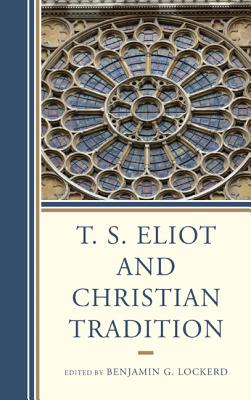 T. S. Eliot and Christian Tradition - Lockerd, Benjamin G. (Editor), and Araujo, Anderson D. (Contributions by), and Atkins, Hazel (Contributions by)