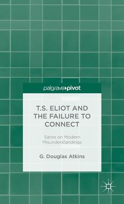 T.S. Eliot and the Failure to Connect: Satire on Modern Misunderstandings - Atkins, G.