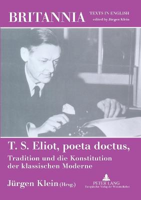 T. S. Eliot, poeta doctus, Tradition und die Konstitution der klassischen Moderne: Mit einem Beitrag von Wolfgang Iser - Klein, J?rgen (Editor)