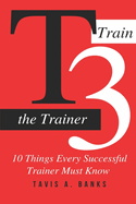 T3 (Train The Trainer): 10 Things Every Successful Trainer Must know