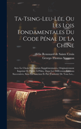 Ta-tsing-leu-l?e, Ou Les Lois Fondamentales Du Code P?nal De La Chine: Avec Le Choix Des Statuts Suppl?mentaires, Originairement Imprim? Et Publi? ? P?kin, Dans Les Diff?rentes ?ditions Successives, Sous La Sanction Et Par L'autorit? De Tous Les...