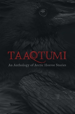Taaqtumi: An Anthology of Arctic Horror Stories - Johnston, Aviaq, and Van Camp, Richard, and Qitsualik-Tinsley, Rachel