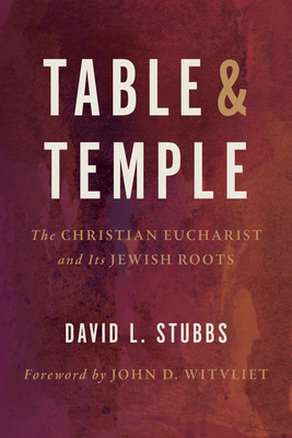Table and Temple: The Christian Eucharist and Its Jewish Roots - Stubbs, David L, and Witvliet, John D (Foreword by)