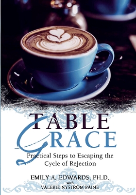 Table Grace: Practical Steps to Escaping the Cycle of Rejection: Practical Steps - Edwards, Emily, and Nystrom Paine, Valerie
