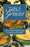 Table Graces: Classic Prayers Before Meals or Gathered at the Table