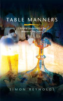 Table Manners: Liturgical Leadership for the Mission of the Church - Reynolds, Simon