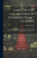 Table Of The Logarithms Of Numbers From 1 To 10,000: And Of The Logarithmic Sines, Cosines, Tangents, And Cotangents, For Every Degree And Minute From 00 To 900