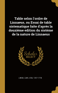 Table Selon l'Ordre de Linnaeus, Ou Essai de Table Sistematique Faite d'Apr?s La Douzi?me Edition Du Sist?me de la Nature de Linnaeus