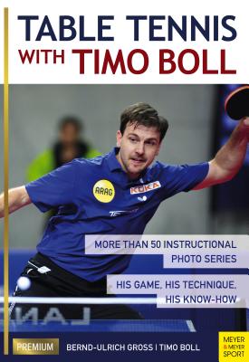 Table Tennis with Timo Boll: More Than 50 Instructional Photo Series. His Game, His Technique, His Know-How - Boll, Timo, and Gross, Bernd-Ulrich