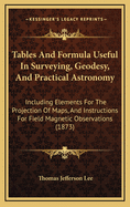 Tables and Formula Useful in Surveying, Geodesy, and Practical Astronomy: Including Elements for the Projection of Maps, and Instructions for Field Magnetic Observations (1873)