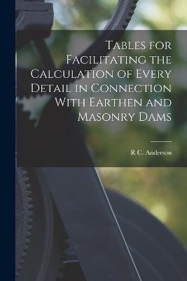 Tables for Facilitating the Calculation of Every Detail in Connection With Earthen and Masonry Dams - Anderson, R C