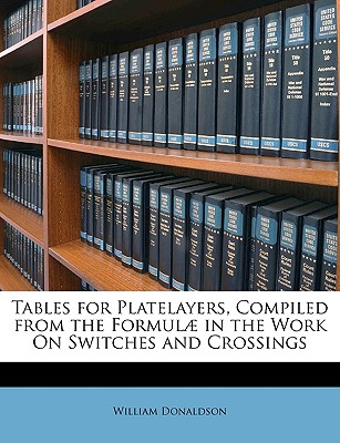 Tables for Platelayers, Compiled from the Formulae in the Work on Switches and Crossings - Donaldson, William, PhD