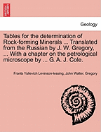 Tables for the Determination of Rock-Forming Minerals ... Translated from the Russian by J. W. Gregory, ... with a Chapter on the Petrological Microscope by ... G. A. J. Cole.