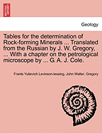 Tables for the Determination of Rock-Forming Minerals ... Translated from the Russian by J. W. Gregory, ... with a Chapter on the Petrological Microscope by ... G. A. J. Cole. - Levinson-Lessing, Frants Yulievich, and Gregory, John Walter