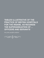 Tables Illustrative of the Practice of British Hospitals for the Insane, As Regards the Superannuation of all Classes of Officers and Servants