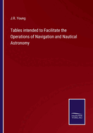 Tables intended to Facilitate the Operations of Navigation and Nautical Astronomy