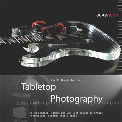 Tabletop Photography: Using Compact Flashes and Low-Cost Tricks to Create Professional-Looking Studio Shots - Harnischmacher, Cyrill