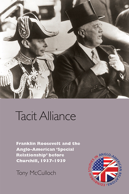 Tacit Alliance: Franklin Roosevelt and the Anglo-American 'Special Relationship' Before Churchill, 1937-1939 - McCulloch, Tony