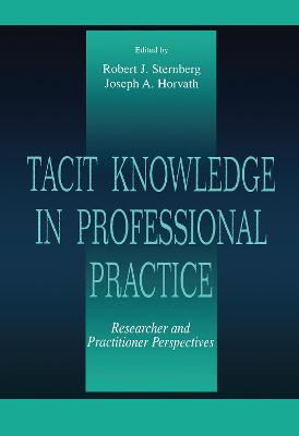 Tacit Knowledge in Professional Practice: Researcher and Practitioner Perspectives - Sternberg, Robert J (Editor), and Horvath, Joseph A (Editor)
