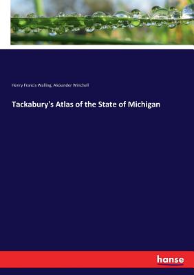 Tackabury's Atlas of the State of Michigan - Walling, Henry Francis, and Winchell, Alexander