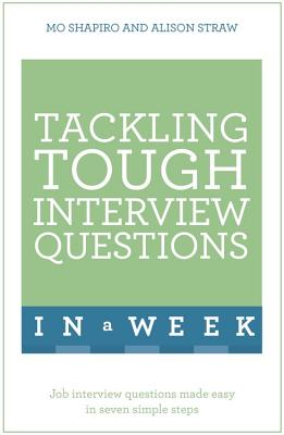 Tackling Tough Interview Questions In A Week: Job Interview Questions Made Easy In Seven Simple Steps - Shapiro, Mo, and Straw, Alison