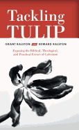 Tackling Tulip: Exposing the Biblical, Theological, and Practical Errors of Calvinism