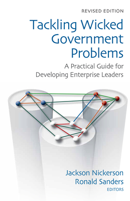 Tackling Wicked Government Problems: A Practical Guide for Developing Enterprise Leaders - Nickerson, Jackson (Editor), and Sanders, Ronald P. (Editor)