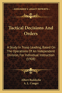 Tactical Decisions and Orders: A Study in Troop Leading, Based on the Operations of an Independent Division, for Individual Instruction (1908)