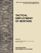Tactical Employment of Mortars: The Official U.S. Army Tactics, Techniques, and Procedures Manual Attp 3-21.90 (FM 7-90)/McWp 3-15.2 (April 2011)