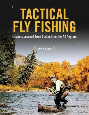 Tactical Fly Fishing: Lessons Learned from Competition for All Anglers - Olsen, Devin