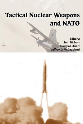 Tactical Nuclear Weapons and NATO - Nichols, Tom (Editor), and Stuart, Douglas, Dr. (Editor), and Strategic Studies Institute