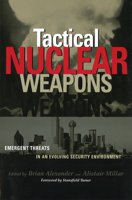 Tactical Nuclear Weapons: Emergent Threats in an Evolving Security Environment - Alexander, Brian, and Millar, Alistair