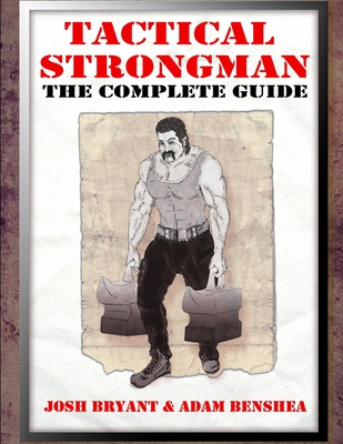 Tactical Strongman: The Complete Guide - Benshea, Adam, and Bryant, Josh