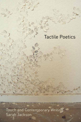 Tactile Poetics: Touch and Contemporary Writing - Jackson, Sarah